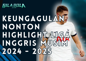 Keunggulan Nonton Highlight Liga Inggris Musim 2024 2025