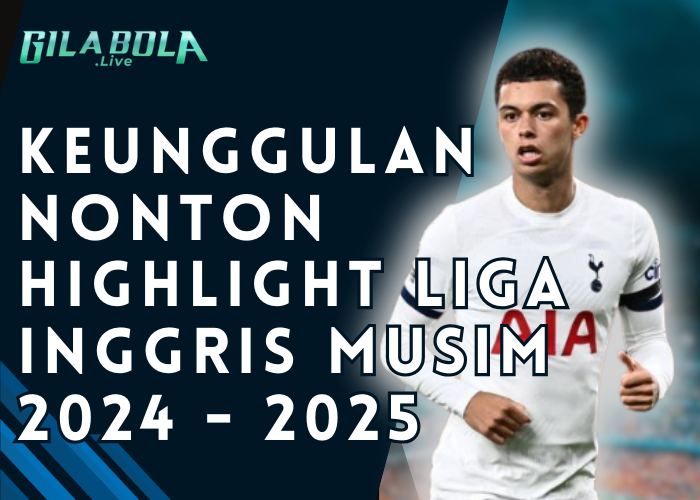 Keunggulan Nonton Highlight Liga Inggris Musim 2024 2025